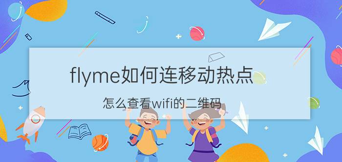 flyme如何连移动热点 怎么查看wifi的二维码？